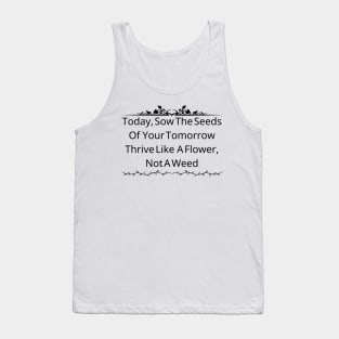 Today, Sow The Seeds Of Your Tomorrow: Thrive Like A Flower, Not A Weed Tank Top